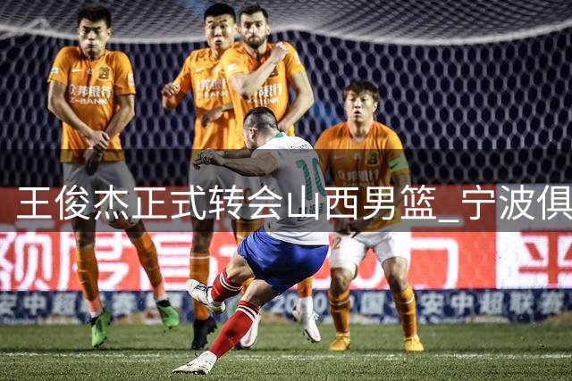 王俊杰正式转会山西男篮 宁波俱乐部送出诚挚祝福